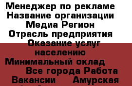 Менеджер по рекламе › Название организации ­ Медиа Регион › Отрасль предприятия ­ Оказание услуг населению › Минимальный оклад ­ 20 000 - Все города Работа » Вакансии   . Амурская обл.,Архаринский р-н